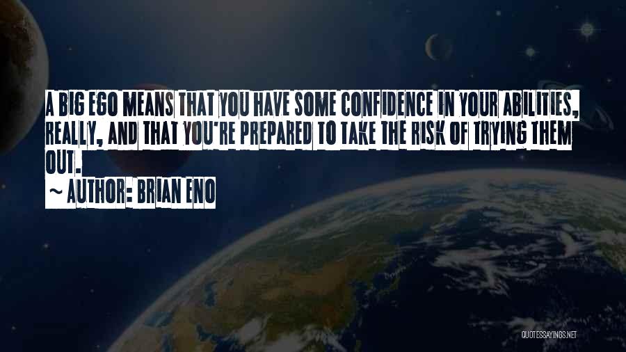 Brian Eno Quotes: A Big Ego Means That You Have Some Confidence In Your Abilities, Really, And That You're Prepared To Take The