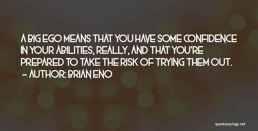 Brian Eno Quotes: A Big Ego Means That You Have Some Confidence In Your Abilities, Really, And That You're Prepared To Take The