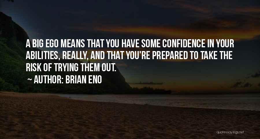 Brian Eno Quotes: A Big Ego Means That You Have Some Confidence In Your Abilities, Really, And That You're Prepared To Take The