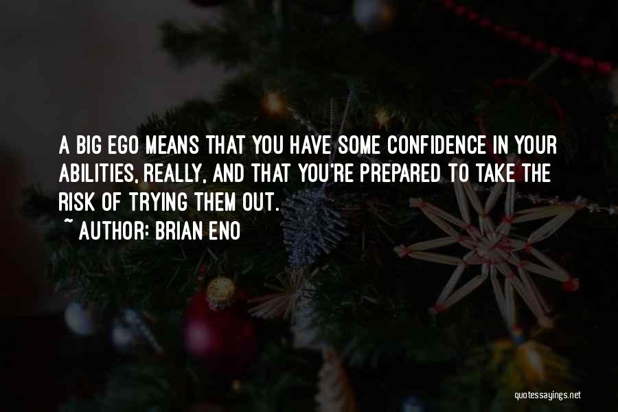 Brian Eno Quotes: A Big Ego Means That You Have Some Confidence In Your Abilities, Really, And That You're Prepared To Take The