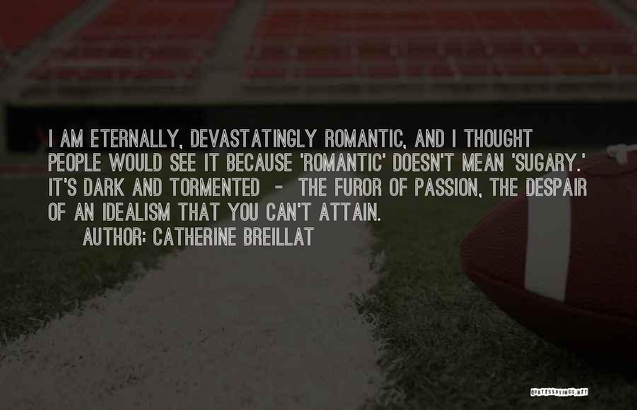 Catherine Breillat Quotes: I Am Eternally, Devastatingly Romantic, And I Thought People Would See It Because 'romantic' Doesn't Mean 'sugary.' It's Dark And