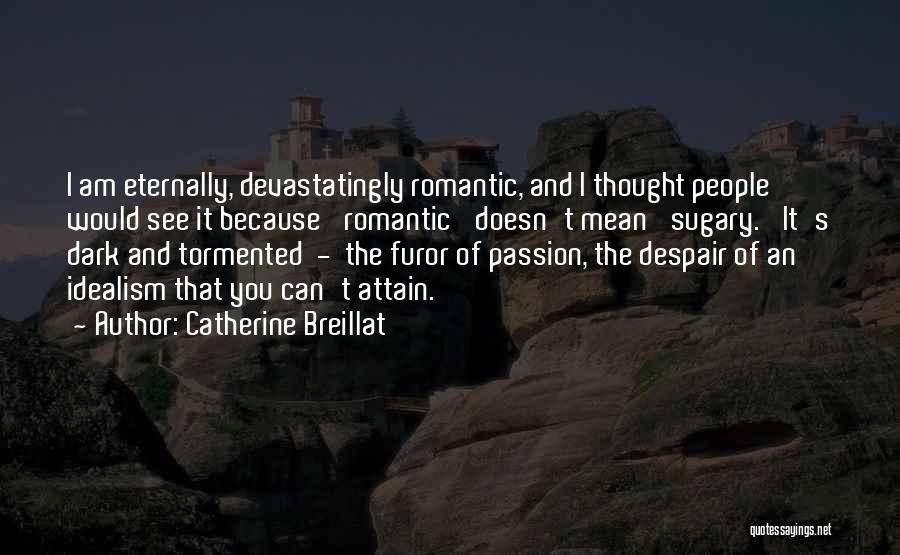 Catherine Breillat Quotes: I Am Eternally, Devastatingly Romantic, And I Thought People Would See It Because 'romantic' Doesn't Mean 'sugary.' It's Dark And