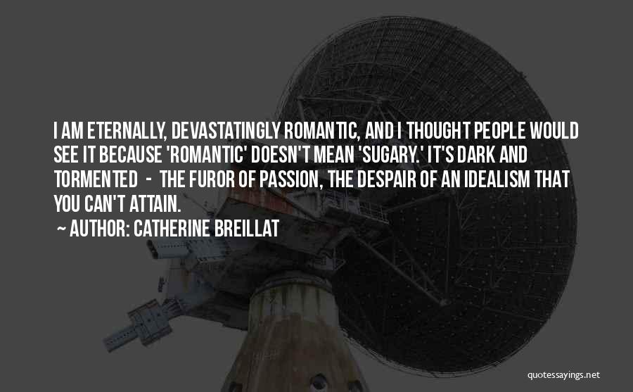 Catherine Breillat Quotes: I Am Eternally, Devastatingly Romantic, And I Thought People Would See It Because 'romantic' Doesn't Mean 'sugary.' It's Dark And