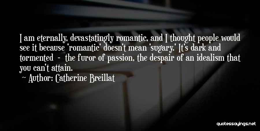 Catherine Breillat Quotes: I Am Eternally, Devastatingly Romantic, And I Thought People Would See It Because 'romantic' Doesn't Mean 'sugary.' It's Dark And