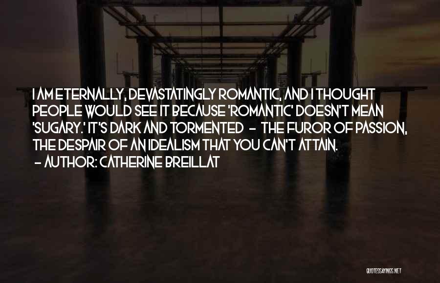 Catherine Breillat Quotes: I Am Eternally, Devastatingly Romantic, And I Thought People Would See It Because 'romantic' Doesn't Mean 'sugary.' It's Dark And