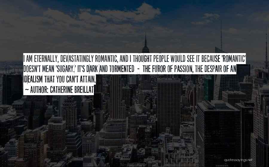 Catherine Breillat Quotes: I Am Eternally, Devastatingly Romantic, And I Thought People Would See It Because 'romantic' Doesn't Mean 'sugary.' It's Dark And