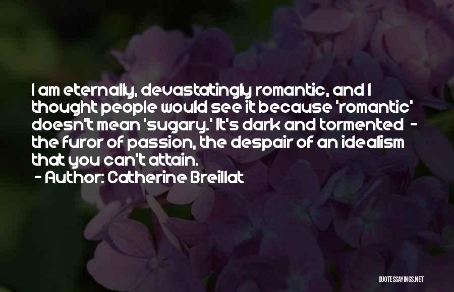 Catherine Breillat Quotes: I Am Eternally, Devastatingly Romantic, And I Thought People Would See It Because 'romantic' Doesn't Mean 'sugary.' It's Dark And