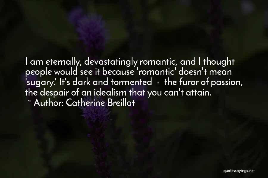 Catherine Breillat Quotes: I Am Eternally, Devastatingly Romantic, And I Thought People Would See It Because 'romantic' Doesn't Mean 'sugary.' It's Dark And