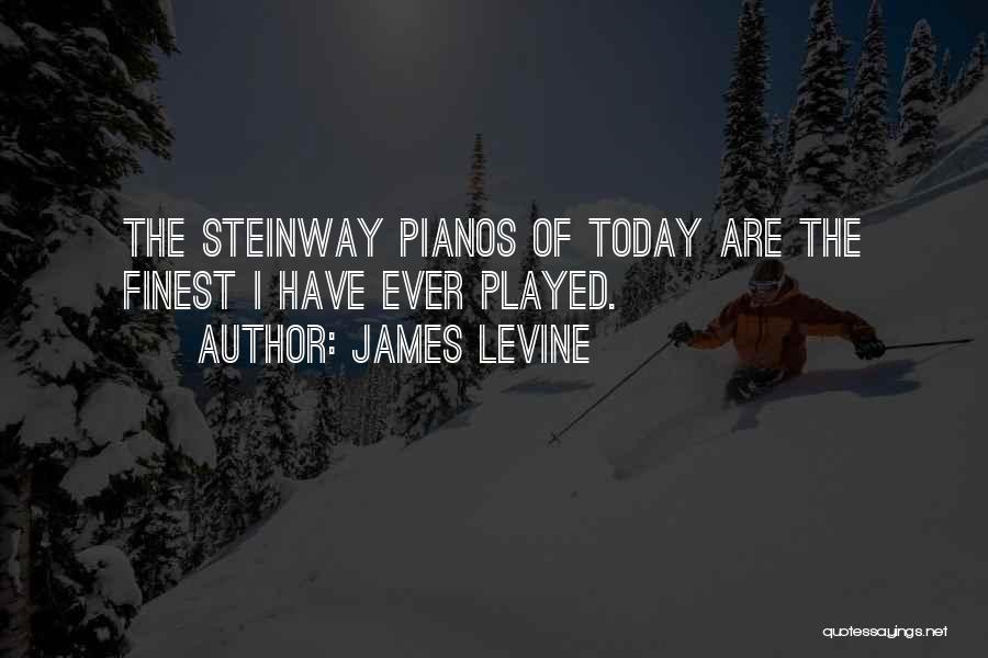 James Levine Quotes: The Steinway Pianos Of Today Are The Finest I Have Ever Played.