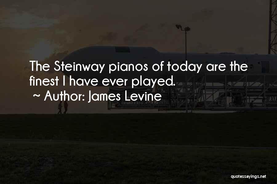 James Levine Quotes: The Steinway Pianos Of Today Are The Finest I Have Ever Played.