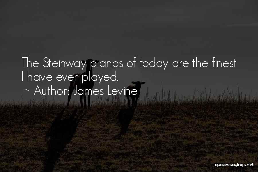 James Levine Quotes: The Steinway Pianos Of Today Are The Finest I Have Ever Played.