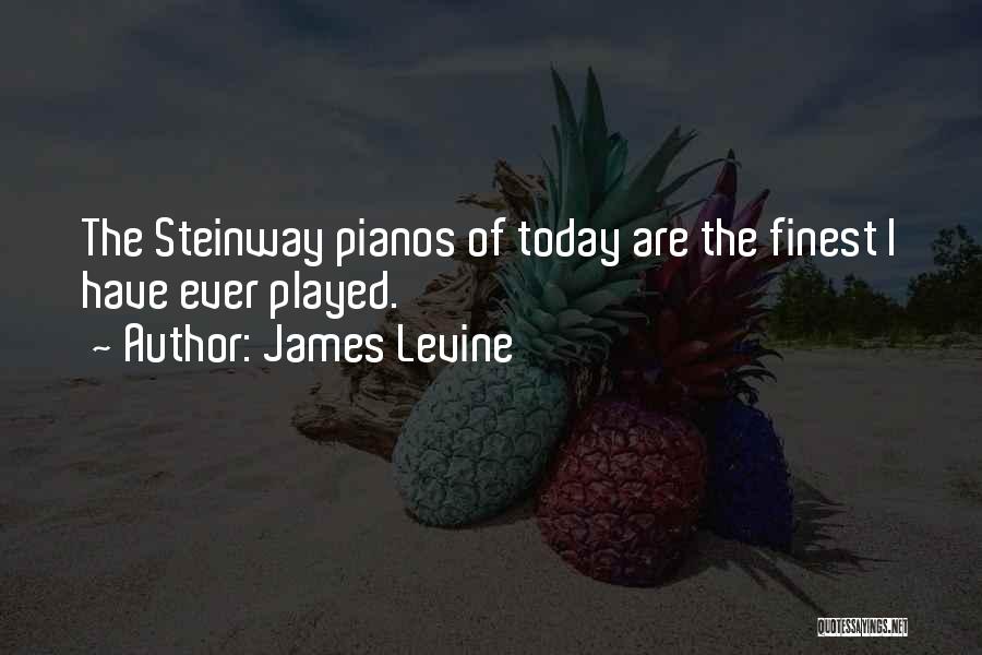 James Levine Quotes: The Steinway Pianos Of Today Are The Finest I Have Ever Played.