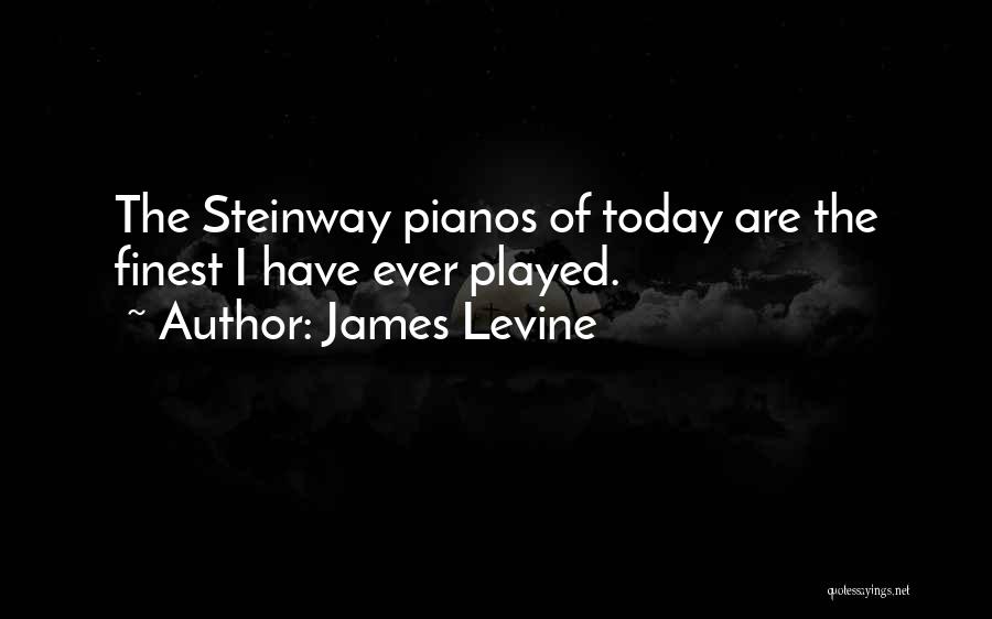 James Levine Quotes: The Steinway Pianos Of Today Are The Finest I Have Ever Played.
