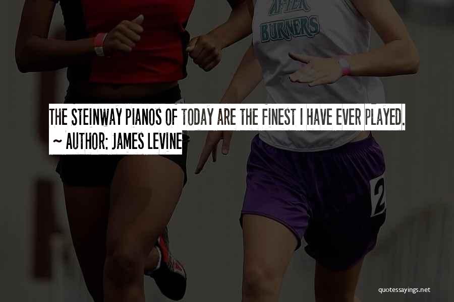 James Levine Quotes: The Steinway Pianos Of Today Are The Finest I Have Ever Played.