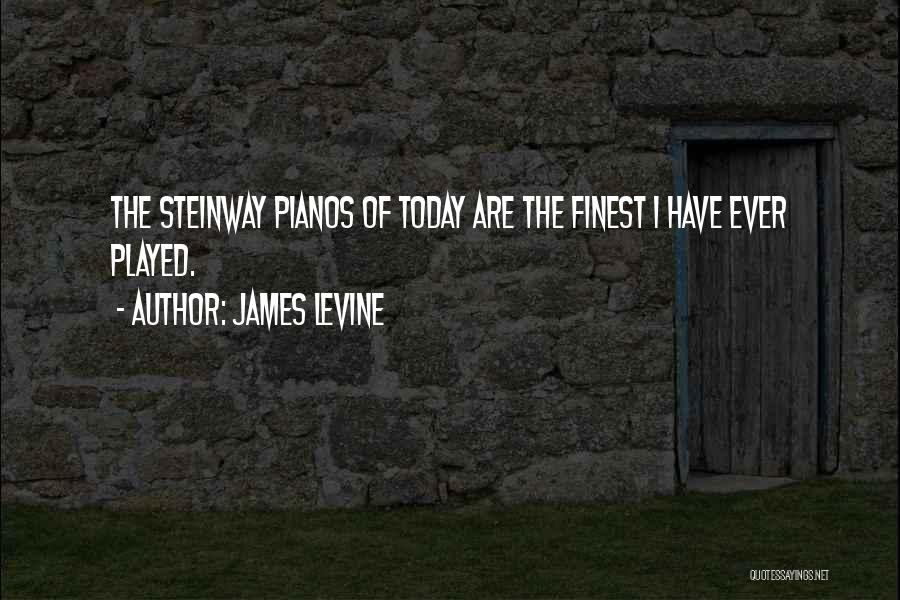 James Levine Quotes: The Steinway Pianos Of Today Are The Finest I Have Ever Played.