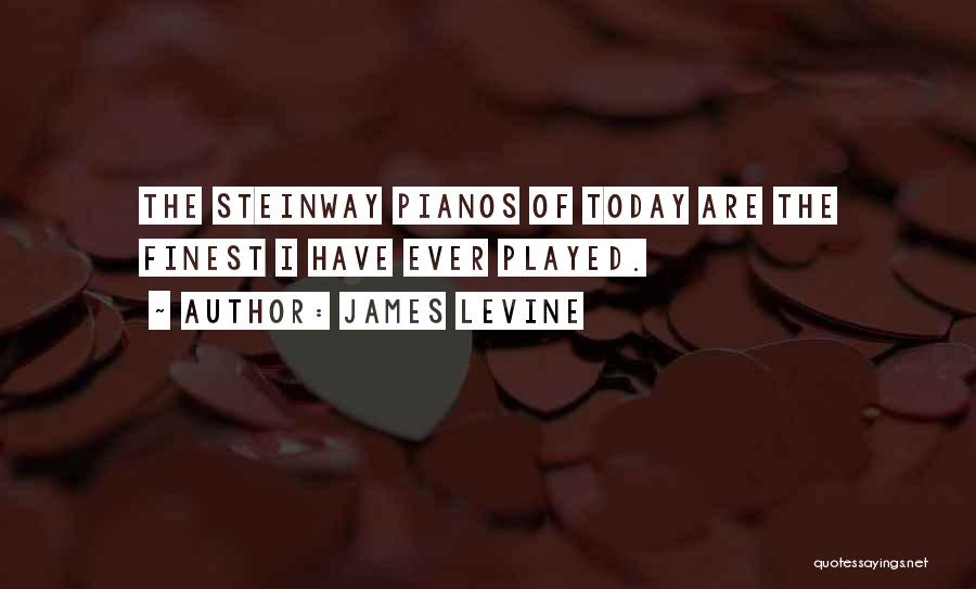 James Levine Quotes: The Steinway Pianos Of Today Are The Finest I Have Ever Played.
