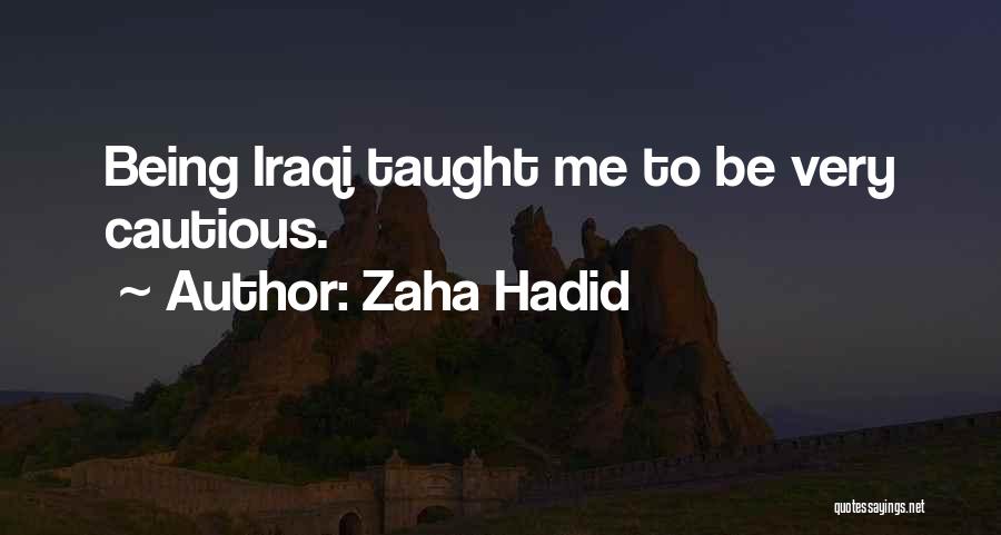 Zaha Hadid Quotes: Being Iraqi Taught Me To Be Very Cautious.