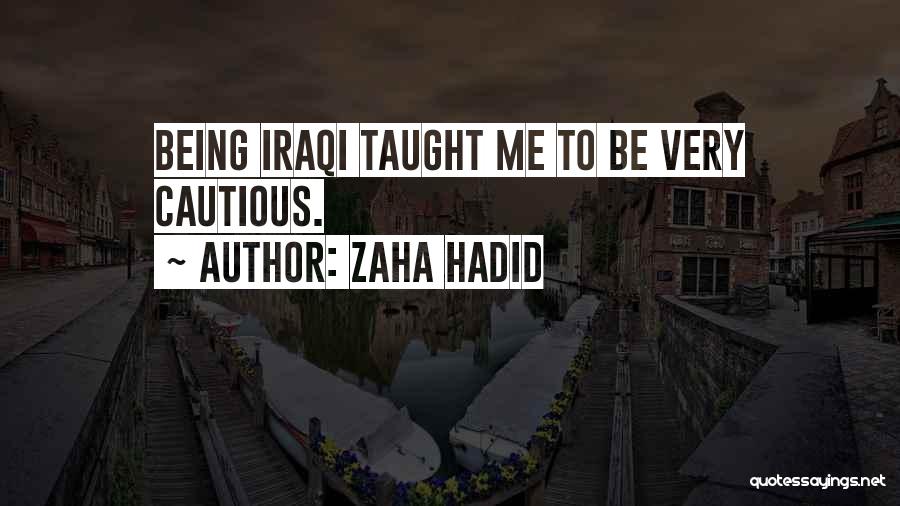 Zaha Hadid Quotes: Being Iraqi Taught Me To Be Very Cautious.