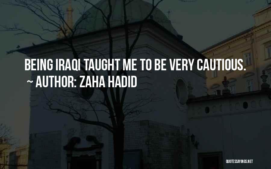 Zaha Hadid Quotes: Being Iraqi Taught Me To Be Very Cautious.