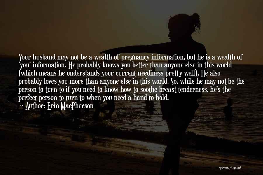 Erin MacPherson Quotes: Your Husband May Not Be A Wealth Of Pregnancy Information, But He Is A Wealth Of 'you' Information. He Probably