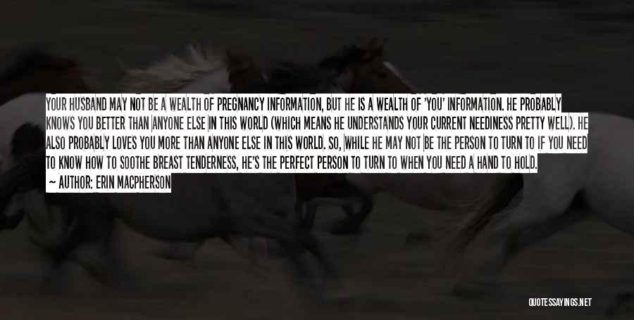 Erin MacPherson Quotes: Your Husband May Not Be A Wealth Of Pregnancy Information, But He Is A Wealth Of 'you' Information. He Probably