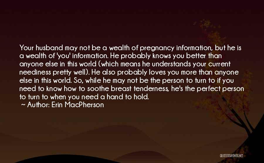 Erin MacPherson Quotes: Your Husband May Not Be A Wealth Of Pregnancy Information, But He Is A Wealth Of 'you' Information. He Probably