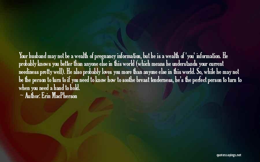 Erin MacPherson Quotes: Your Husband May Not Be A Wealth Of Pregnancy Information, But He Is A Wealth Of 'you' Information. He Probably