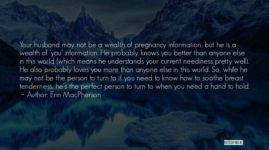 Erin MacPherson Quotes: Your Husband May Not Be A Wealth Of Pregnancy Information, But He Is A Wealth Of 'you' Information. He Probably