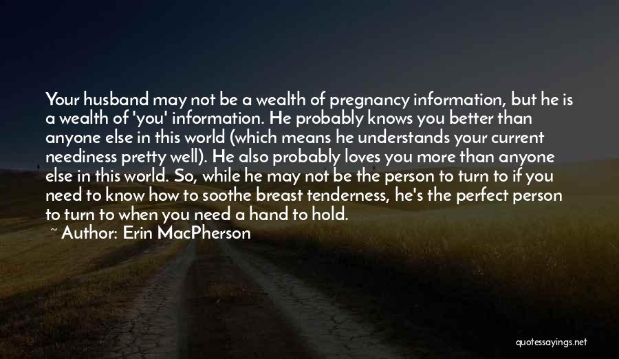 Erin MacPherson Quotes: Your Husband May Not Be A Wealth Of Pregnancy Information, But He Is A Wealth Of 'you' Information. He Probably