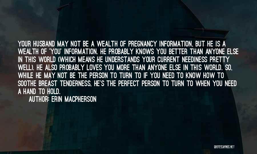 Erin MacPherson Quotes: Your Husband May Not Be A Wealth Of Pregnancy Information, But He Is A Wealth Of 'you' Information. He Probably