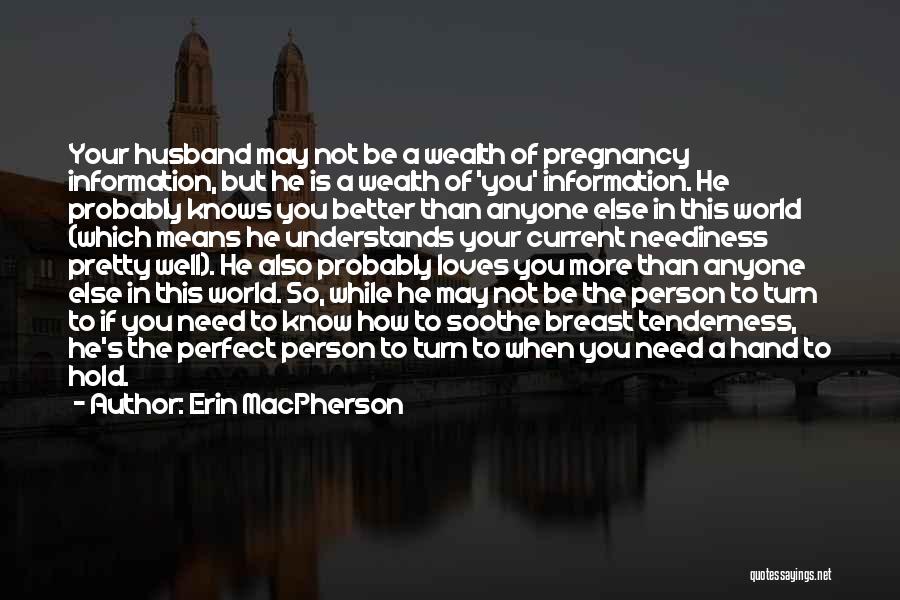 Erin MacPherson Quotes: Your Husband May Not Be A Wealth Of Pregnancy Information, But He Is A Wealth Of 'you' Information. He Probably