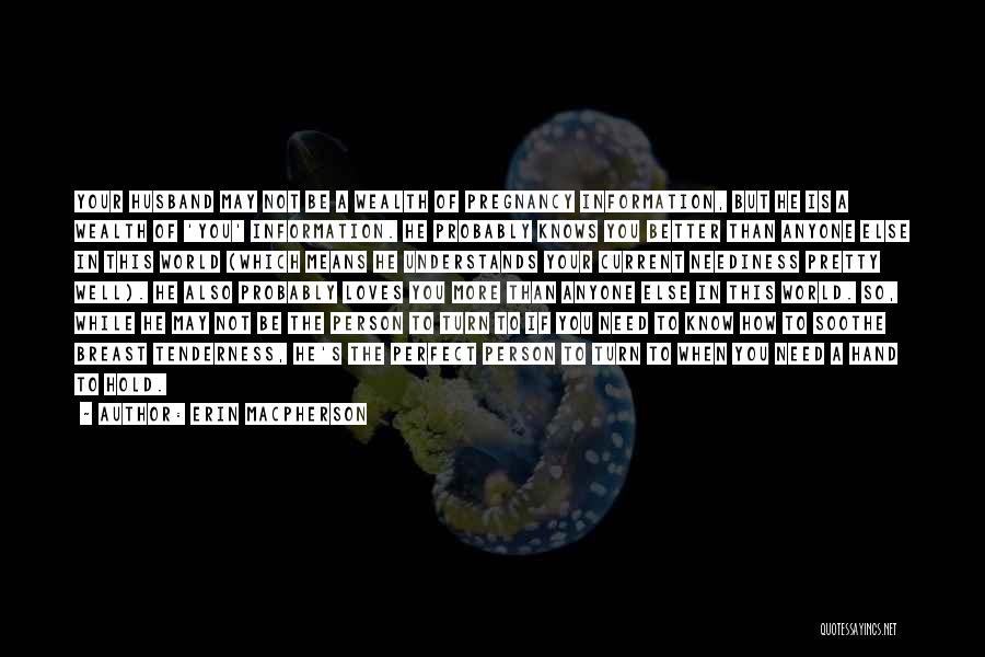 Erin MacPherson Quotes: Your Husband May Not Be A Wealth Of Pregnancy Information, But He Is A Wealth Of 'you' Information. He Probably