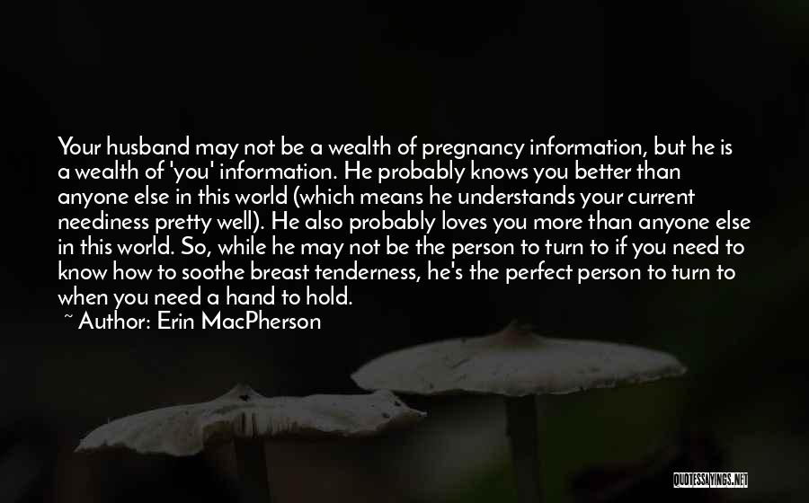 Erin MacPherson Quotes: Your Husband May Not Be A Wealth Of Pregnancy Information, But He Is A Wealth Of 'you' Information. He Probably