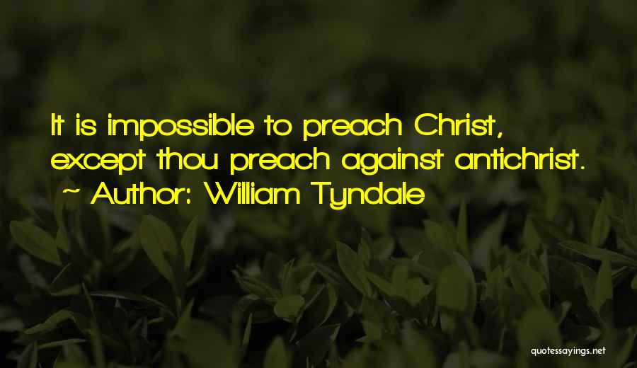 William Tyndale Quotes: It Is Impossible To Preach Christ, Except Thou Preach Against Antichrist.