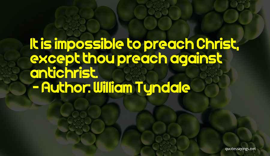 William Tyndale Quotes: It Is Impossible To Preach Christ, Except Thou Preach Against Antichrist.