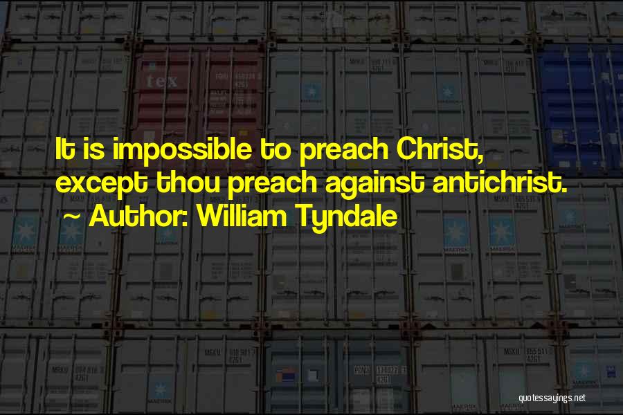 William Tyndale Quotes: It Is Impossible To Preach Christ, Except Thou Preach Against Antichrist.