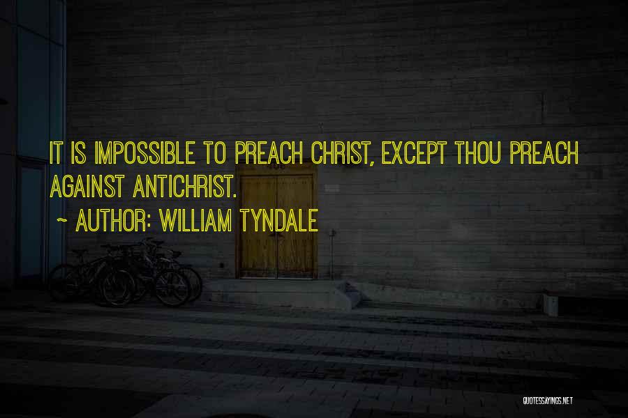 William Tyndale Quotes: It Is Impossible To Preach Christ, Except Thou Preach Against Antichrist.