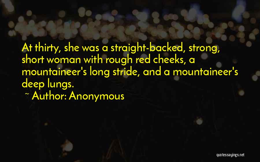 Anonymous Quotes: At Thirty, She Was A Straight-backed, Strong, Short Woman With Rough Red Cheeks, A Mountaineer's Long Stride, And A Mountaineer's