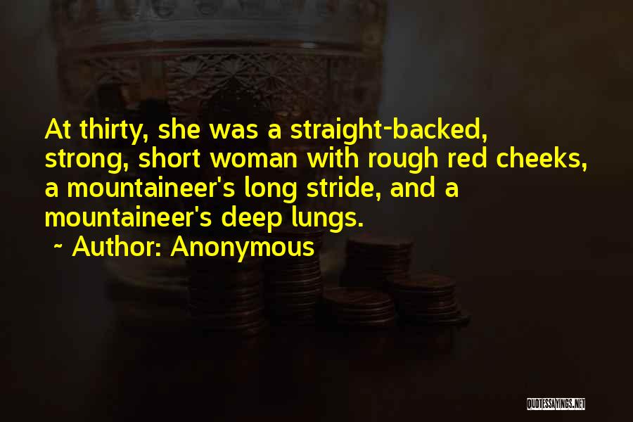 Anonymous Quotes: At Thirty, She Was A Straight-backed, Strong, Short Woman With Rough Red Cheeks, A Mountaineer's Long Stride, And A Mountaineer's