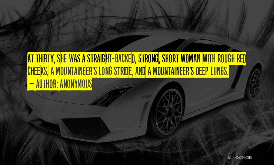 Anonymous Quotes: At Thirty, She Was A Straight-backed, Strong, Short Woman With Rough Red Cheeks, A Mountaineer's Long Stride, And A Mountaineer's