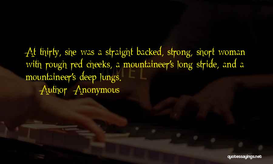 Anonymous Quotes: At Thirty, She Was A Straight-backed, Strong, Short Woman With Rough Red Cheeks, A Mountaineer's Long Stride, And A Mountaineer's