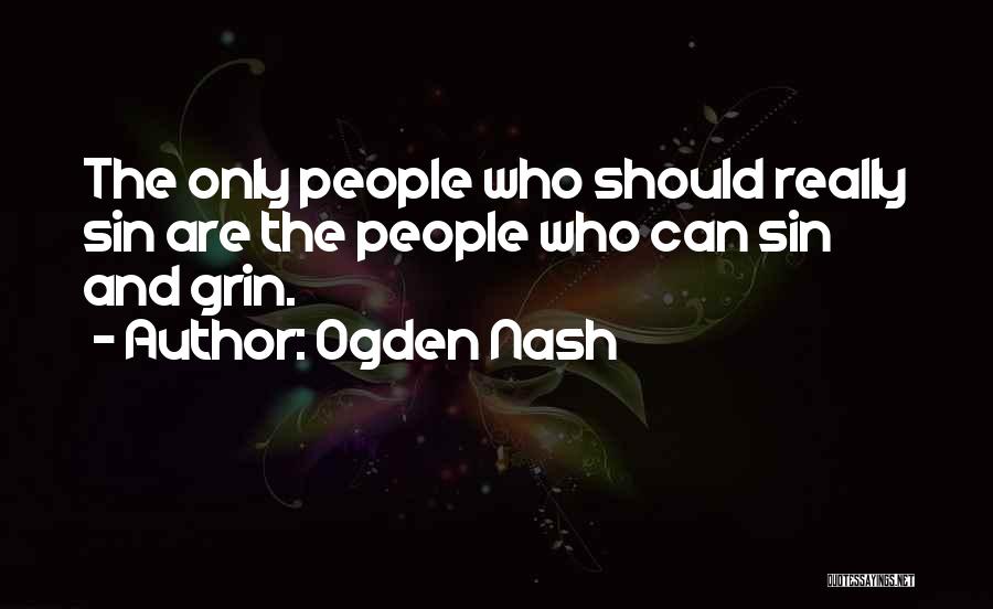 Ogden Nash Quotes: The Only People Who Should Really Sin Are The People Who Can Sin And Grin.