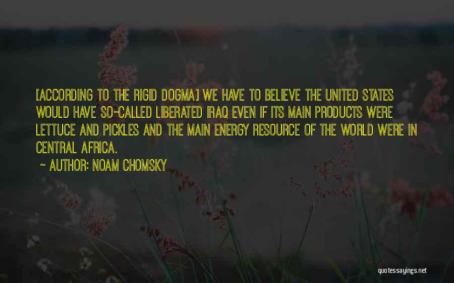 Noam Chomsky Quotes: [according To The Rigid Dogma] We Have To Believe The United States Would Have So-called Liberated Iraq Even If Its