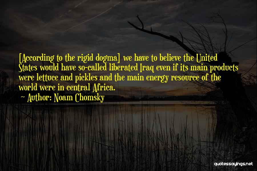 Noam Chomsky Quotes: [according To The Rigid Dogma] We Have To Believe The United States Would Have So-called Liberated Iraq Even If Its
