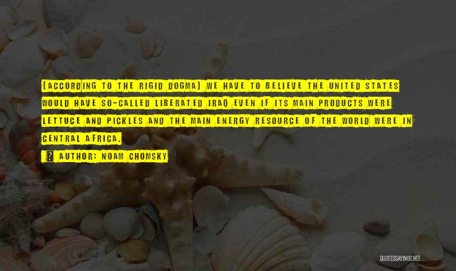 Noam Chomsky Quotes: [according To The Rigid Dogma] We Have To Believe The United States Would Have So-called Liberated Iraq Even If Its