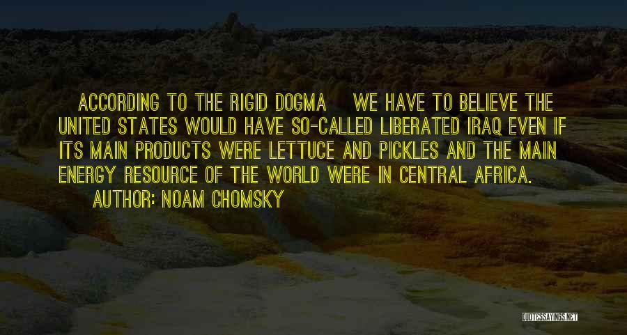 Noam Chomsky Quotes: [according To The Rigid Dogma] We Have To Believe The United States Would Have So-called Liberated Iraq Even If Its