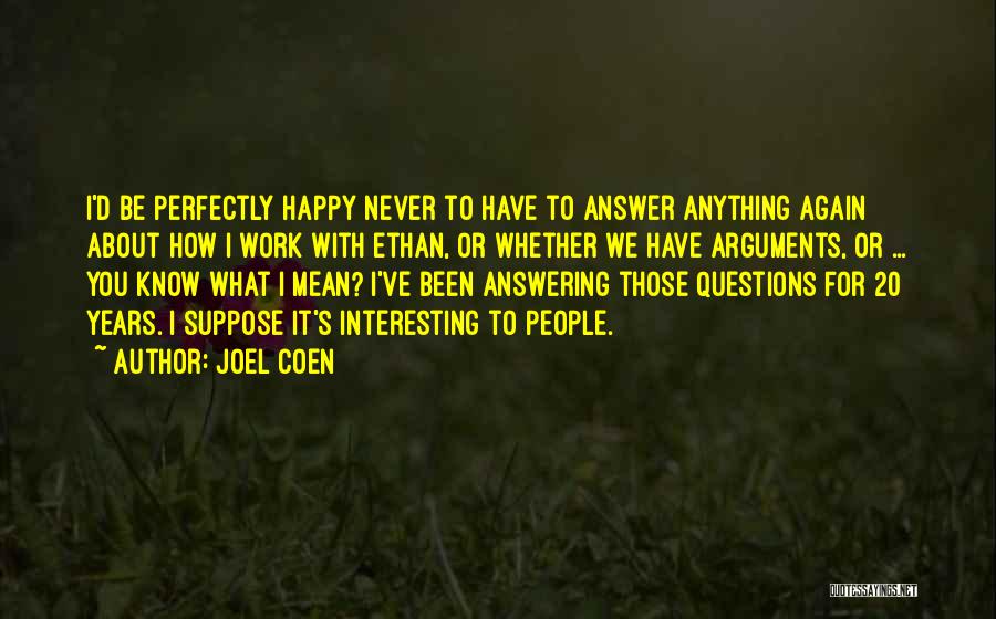 Joel Coen Quotes: I'd Be Perfectly Happy Never To Have To Answer Anything Again About How I Work With Ethan, Or Whether We