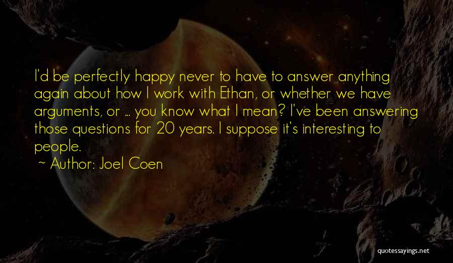 Joel Coen Quotes: I'd Be Perfectly Happy Never To Have To Answer Anything Again About How I Work With Ethan, Or Whether We