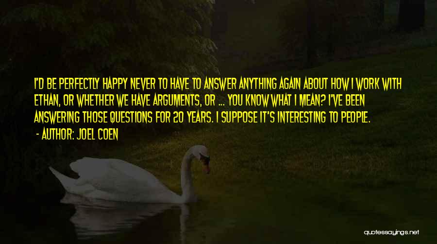 Joel Coen Quotes: I'd Be Perfectly Happy Never To Have To Answer Anything Again About How I Work With Ethan, Or Whether We