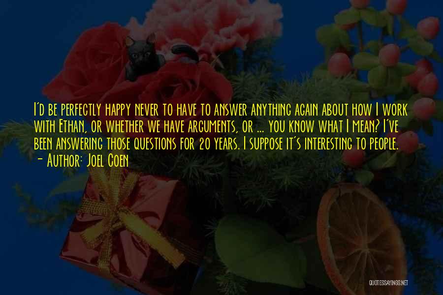 Joel Coen Quotes: I'd Be Perfectly Happy Never To Have To Answer Anything Again About How I Work With Ethan, Or Whether We
